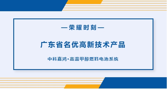 荣耀时刻丨高温甲醇燃料电池系统上榜“广东省名优高新手艺产品”_专注高温甲醇燃料电池——中科嘉鸿(佛山市)新能源科技有限公司